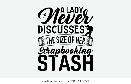A Lady Never Discusses The Size Of Her Scrapbooking Stash - Photographer T-Shirt Design, Focus Quotes, Hand Drawn Vintage Hand Lettering, Poster Vector Design Template, EPS 10.