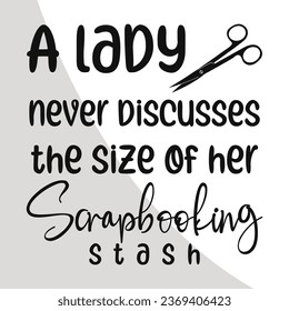 A lady never Discusses the size of her Scrapbooking stash Svg, Scrapbook Eps, Scrapbooking Cut Files, Scrapbook t-shirt Design, Digital File, Love to Scrapbook Eps