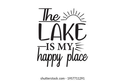 The Lake Is My Happy Place - Lake Life - Summer Vector And Clip Art