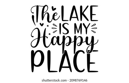 The lake is my happy place - motivational slogan inscription. Vector quotes. Illustration for prints on t-shirts and bags, posters, cards.