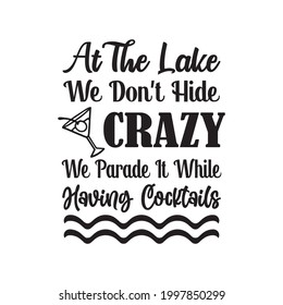 At The Lake We Don't Hide Crazy, We Parade It While Having Cocktails svg design