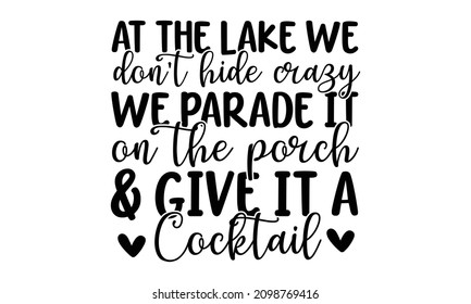 At the lake we don't hide crazy we parade it on the porch  and give it a cocktail - motivational slogan inscription. Vector quotes. Illustration for prints on t-shirts and  posters, cards. Isolated