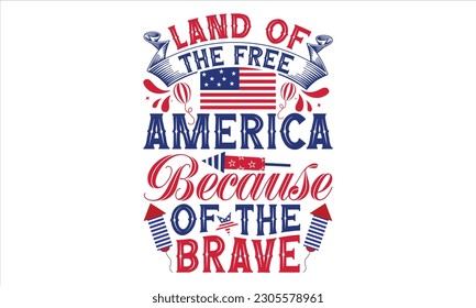 Land Of The Free America Because Of The Brave - Fourth Of July SVG Design, Hand drawn vintage illustration with lettering and decoration elements, prints for posters, banners, notebook covers with whi