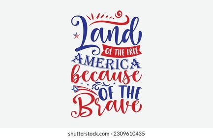 Land Of The Free America Because Of The Brave - 4th Of July T-Shirt Design, America Flag Quotes, Hand Drawn Lettering Phrase Isolated On White Background.