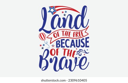 Land Of The Free Because Of The Brave - 4th Of July T-Shirt Design, America Flag Quotes, Hand Drawn Lettering Phrase Isolated On White Background.