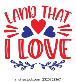 Land That I Love, 4th July shirt design Print template happy independence day American typography design.