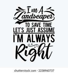 I'm A Landscaper To Save Time Let's Just Assume I'm Always Right