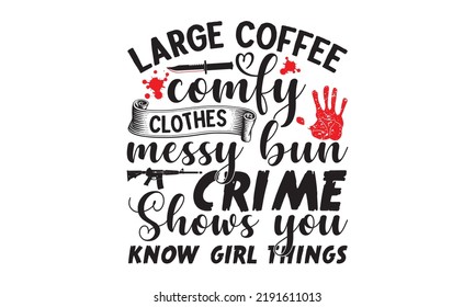 Large coffee comfy clothes messy bun crime shows you know girl things- Crime t-shirt design, Printable Vector Illustration,  typography, graphics, typography art lettering composition design, True Cri svg
