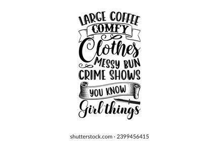 Large Coffee Comfy Clothes Messy Bun Crime Shows You Know Girl Things- True Crime t- shirt design, Hand drawn lettering phrase, for Cutting Machine, Silhouette Cameo, Cricut Vector illustration Templa svg
