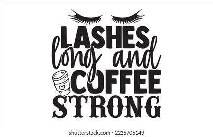 Lashes Long And Coffee Strong - Coffee T shirt Design, Hand lettering illustration for your design, Modern calligraphy, Svg Files for Cricut, Poster, EPS