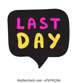 Last day. Vector lettering, hand drawn speech bubble, illustration on white background.
