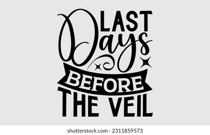 Last Days Before The Veil - Graduate T-Shirt Design, Hand Drawn Lettering Phrase, Calligraphy Vector Illustration, Eps, Svg Isolated Files For Cutting.