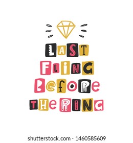 Last fling before the ring. Hand drawn lettering. Quote sketch typography. Motivational handwritten phrase. Vector inscription slogan. Poster, t shirt design, print, placard, postcard, invitation card