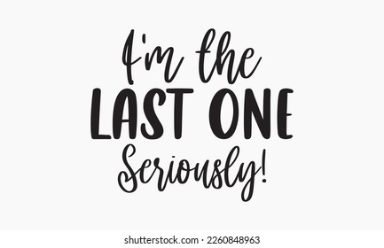 I'm the last one seriously! -Sibling SVG t-shirt design, Hand drawn lettering phrase, Calligraphy t-shirt design, White background, Handwritten vector, EPS 10 svg