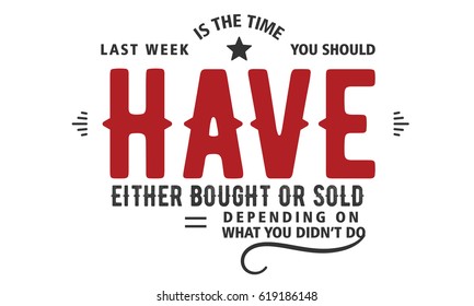 Last week is the time you should have either bought or sold, depending on what you didn't do. Results Quotes 