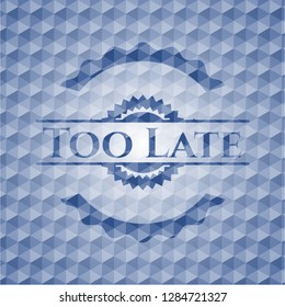Too Late blue emblem or badge with geometric pattern background.