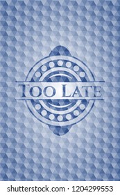 Too Late blue emblem with geometric background.