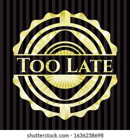 Too Late golden badge or emblem. Vector Illustration. Detailed.