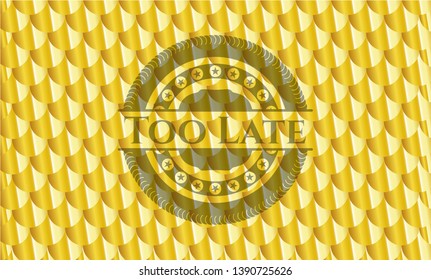 Too Late golden emblem. Scales pattern. Vector Illustration. Detailed.