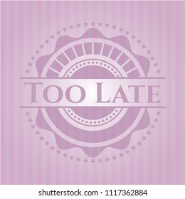 Too Late pink emblem. Vintage.