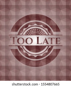 Too Late red seamless emblem with geometric background.