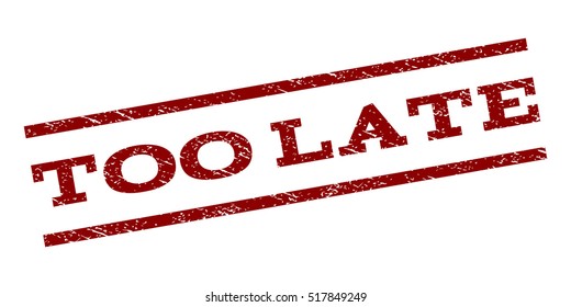 Too Late watermark stamp. Text caption between parallel lines with grunge design style. Rubber seal stamp with scratched texture. Vector dark red color ink imprint on a white background.