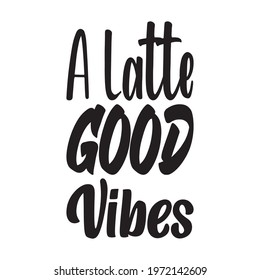 a latte good vibes quote lettering