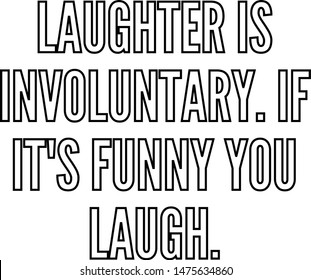 Laughter is involuntary If It's funny you laugh