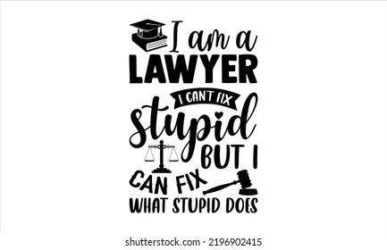 I Am A Lawyer I Can’t Fix Stupid But I Can Fix What Stupid Does - Lawyer T shirt Design, Modern calligraphy, Cut Files for Cricut Svg, Illustration for prints on bags, posters