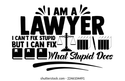 I Am A Lawyer I Can’t Fix Stupid But I Can Fix What Stupid Does - Lawyer T-shirt Design, Handmade calligraphy vector, Hand drawn vintage illustration with hand-lettering and decoration elements, svg f