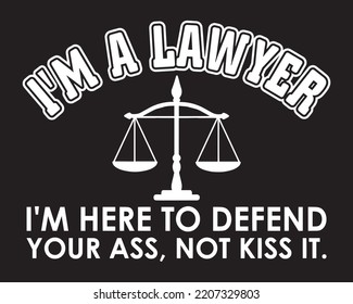 I'm A Lawyer I'm Here To Defend Your Ass, Not Kiss It. Funny Lawyer Quote For T-shirt, Poster, Print Design.