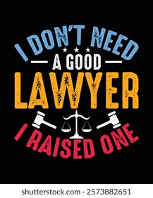 Lawyer T-Shirt, Advocate T-shirt Design, I Don't Need A Good Lawyer I Raised One