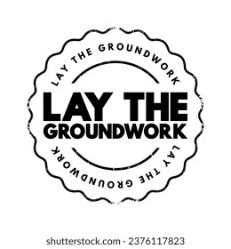 Lay the Groundwork is an idiomatic expression that means to establish or prepare the necessary foundation or groundwork for something to happen or be developed in the future, text concept stamp