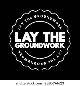 Lay the Groundwork is an idiomatic expression that means to establish or prepare the necessary foundation or groundwork for something to happen or be developed in the future, text concept stamp