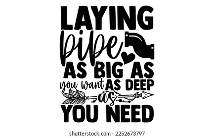 Laying Pipe As Big As You Want As Deep As You Need - Plumber T shirt Design. Hand drawn lettering phrase, calligraphy vector illustration. eps, svg Files for Cutting svg