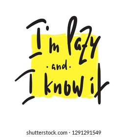 I'm lazy and I know it - funny inspire and motivational quote. Hand drawn beautiful lettering.Print for inspirational poster, t-shirt, bag, cups, card, flyer, sticker, badge. Cute original vector sign