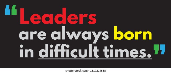 Leaders are always born in difficult times. Great quote suggestions for motivation.