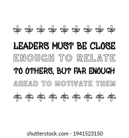  Leaders must be close enough to relate to others, but far enough ahead to motivate them. Vector Quote
