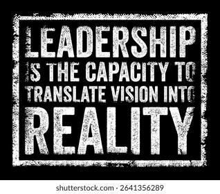 Leadership is the capacity to translate vision into reality - leadership is more than just having a vision for the future, it requires the ability to turn that vision into tangible outcomes, stamp