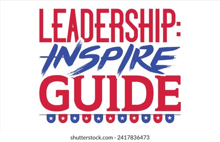 Leadership: Inspire Guide - President Day T-Shirt Design, Hand Drawn Lettering Phrase, Instant Download, Templet, Mugs, Etc. Vector EPS 10 Editable Files. 