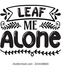 Leaf Me Alone T-shirt Design Vector File.