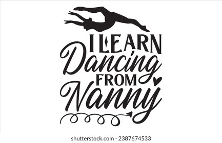 I Learn Dancing From Nanny - Dancing T shirt Design, Handmade calligraphy vector illustration, Cutting and Silhouette, for prints on bags, cups, card, posters.