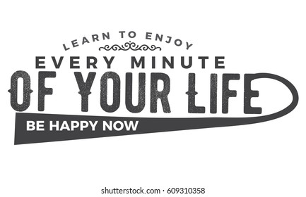 Learn to enjoy every minute of your life. Be happy now. life motivation quote