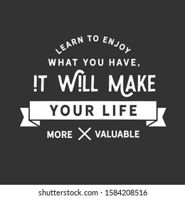 Learn to enjoy what you have, it will make your life more valuable. motivation quote