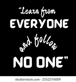 Learn from everyone follow no one