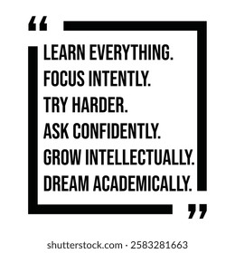 learn everything, focus intently, try harder, ask confidently, grow intellectually, dream academically, inspirational design quote, motivational quotes, typography illustration lettering quotes