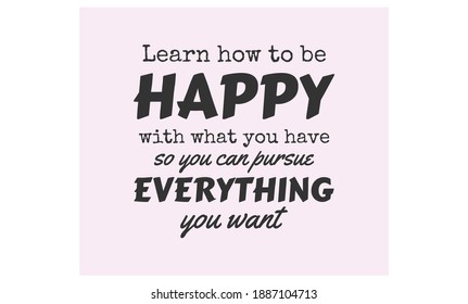 Learn how to be happy with what you have so you can pursue everything you want text art