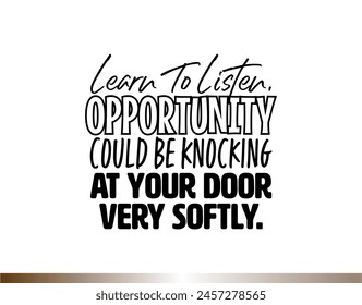 "Learn To Listen, Opportunity Could Be Knocking At Your Door Very Softly". Inspirational and Motivational Quotes Vector. Suitable For All Needs Both Digital and Print.