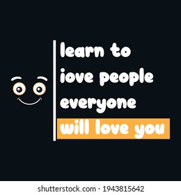learn to love people everyone will love you - text-based t-shirt