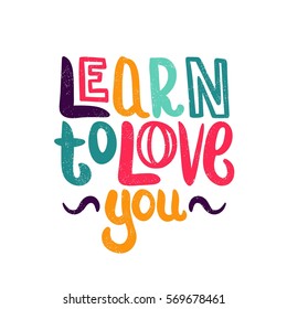 Learn to love you. Bright multi-colored letters. Modern and stylish hand drawn lettering. Quote. Hand-painted inscription. Motivational calligraphy poster. Stylish font typography. Valentine's day.